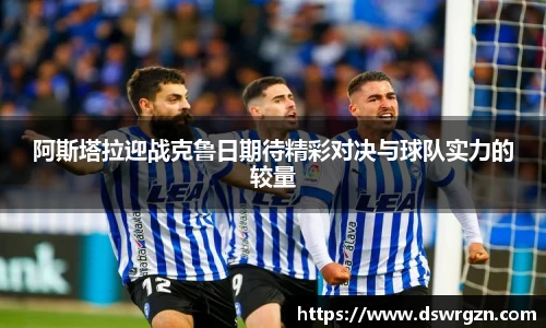 阿斯塔拉迎战克鲁日期待精彩对决与球队实力的较量