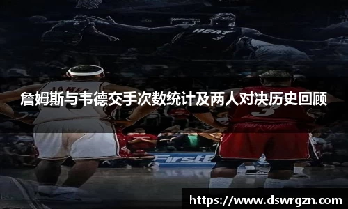 詹姆斯与韦德交手次数统计及两人对决历史回顾