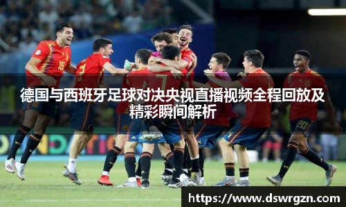 德国与西班牙足球对决央视直播视频全程回放及精彩瞬间解析