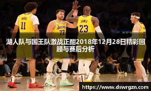 湖人队与国王队激战正酣2018年12月28日精彩回顾与赛后分析