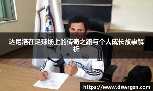 达尼洛在足球场上的传奇之路与个人成长故事解析