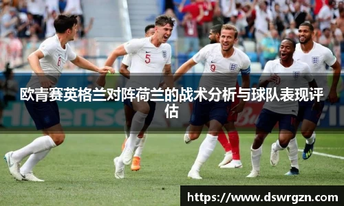 欧青赛英格兰对阵荷兰的战术分析与球队表现评估