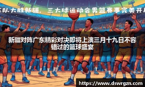 新疆对阵广东精彩对决即将上演三月十九日不容错过的篮球盛宴