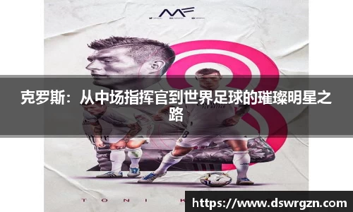 克罗斯：从中场指挥官到世界足球的璀璨明星之路