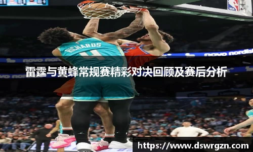 雷霆与黄蜂常规赛精彩对决回顾及赛后分析