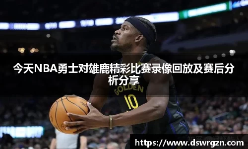 今天NBA勇士对雄鹿精彩比赛录像回放及赛后分析分享