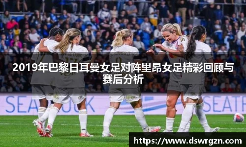 2019年巴黎日耳曼女足对阵里昂女足精彩回顾与赛后分析