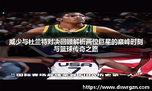 威少与杜兰特对决回顾解析两位巨星的巅峰时刻与篮球传奇之路