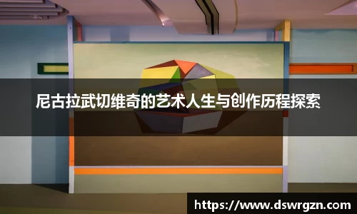 尼古拉武切维奇的艺术人生与创作历程探索