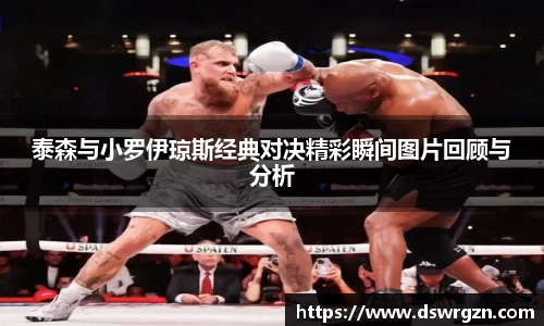 泰森与小罗伊琼斯经典对决精彩瞬间图片回顾与分析