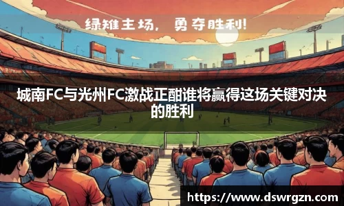 城南FC与光州FC激战正酣谁将赢得这场关键对决的胜利