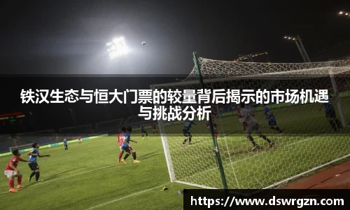 铁汉生态与恒大门票的较量背后揭示的市场机遇与挑战分析