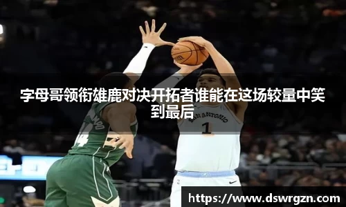 字母哥领衔雄鹿对决开拓者谁能在这场较量中笑到最后