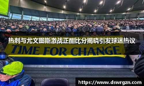 热刺与尤文图斯激战正酣比分揭晓引发球迷热议