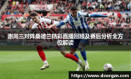 谢周三对阵桑德兰精彩直播回顾及赛后分析全方位解读