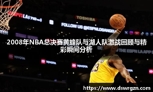 2008年NBA总决赛黄蜂队与湖人队激战回顾与精彩瞬间分析