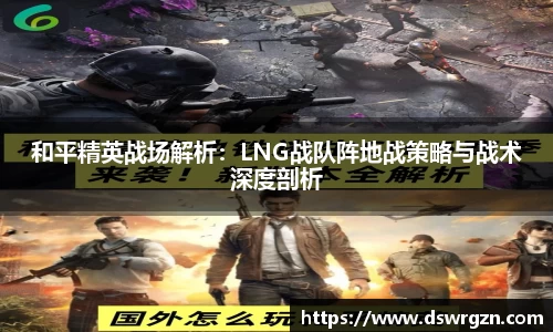 和平精英战场解析：LNG战队阵地战策略与战术深度剖析