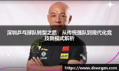 深圳乒乓球队转型之路：从传统强队到现代化竞技新模式解析